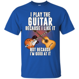 I Play Guitar Because I Like It Not Because I'm Good At It Tshirt