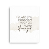 Be Who you needed when you were younger Canvas