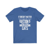 It Doesn't Matter What The Question Is The Answer Is Cats Funny T-shirt