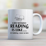 A Day Without Reading Is Like.... Just Kidding, I Have No Idea 11oz Mug