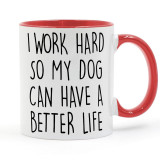 I WORK HARD SO MY DOG CAN HAVE A BETTER LIFE Coffee or Tea Mug Ceramic Cup Gifts 11oz