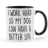 I WORK HARD SO MY DOG CAN HAVE A BETTER LIFE Coffee or Tea Mug Ceramic Cup Gifts 11oz