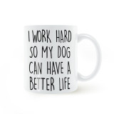 I WORK HARD SO MY DOG CAN HAVE A BETTER LIFE Coffee or Tea Mug Ceramic Cup Gifts 11oz
