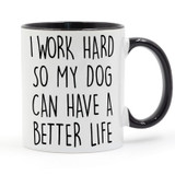 I WORK HARD SO MY DOG CAN HAVE A BETTER LIFE Coffee or Tea Mug Ceramic Cup Gifts 11oz