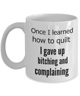 Funny Quilting Coffee Mug - Once I Learned To Quilt I Gave Up Bitching And Complaining - Cozy Tea Cup