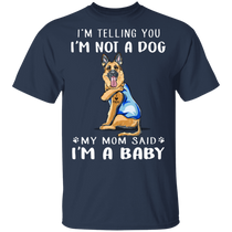 German Shepherd I'm Telling You I'm Not a Dog I'm A Baby T-Shirt I Love My Dog Mom Shirt