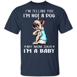 French Bulldog I'm Telling You I'm Not a Dog I'm A Baby T-Shirt I Love My Frenchie - Dog Mom Shirt