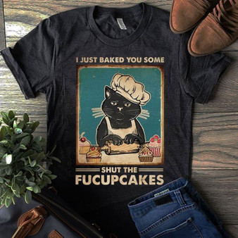 I just baked you some Shut the Fucupcakes Cat 2D T-shirt