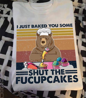 I just baked you some Shut the Fucupcakes Bear 2D T-shirt