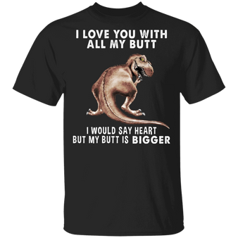 T-Rex I Love You With All My Butt T-Shirt Funny Shirt For Guys Birthday Gift For Friends