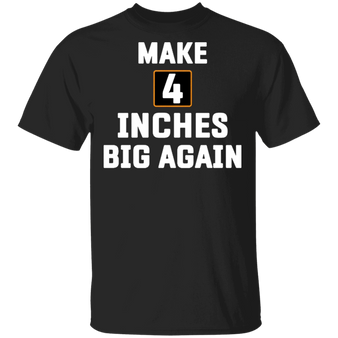 Make 4 Inches Big Again Shirt Funny Sarcastic T-Shirts For Guys