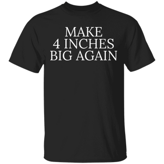 Make 4 Inches Big Again Shirt Funny Sarcastic T-Shirts Gift For Boyfriends