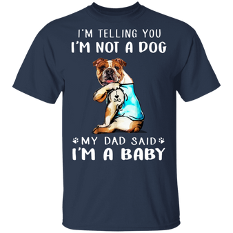 Bulldog I'm Telling You I'm Not a Dog I'm A Baby T-Shirt I Love Dad Funny Fathers Day Shirts