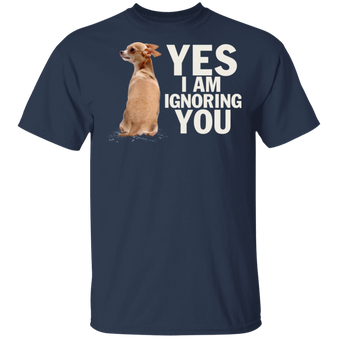 Yes I Am Ignoring You Chihuahua Shirt