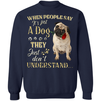 Pug When People Say It's Just A Dog - Dog Sweatshirts Gifts For Pug Lovers