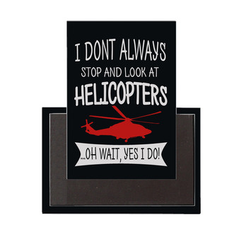 I Don't Always Stop and Look at Helicopters Designed Magnet