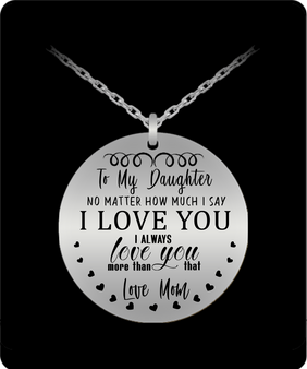 To My Daughter laze Necklace From Mom-No Matter How Much I Say I Love You, I Always Love You More Than That