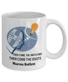 First come the innovators, then come the imitators, then come the idiots.” ~ Warren Buffett