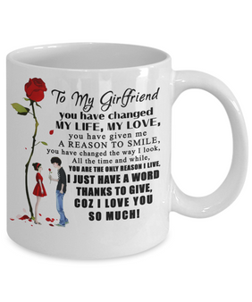 Coffee Mug For Girlfriend - You Have Changed My Life, My Love . . .