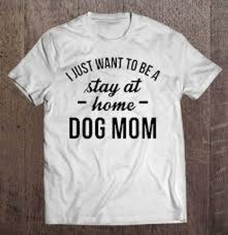 "I JUST WANT TO BE A stay at home DOG MOM" T-Shirt