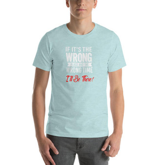 If It's The Wrong Place<br/> And  The Wrong Time,<br/> I'll Be There <br/>- Men's Premium Short-Sleeve Unisex T-Shirt