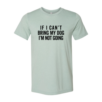 If I Cant Bring My Dog I m Not Going Shirt