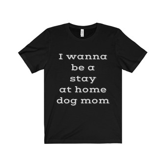 I Wanna Be a Stay at Home Dog Mom Short Sleeve Tee #2