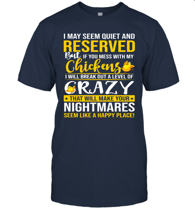 I MAY SEEM QUIET AND RESERVED BUT IF YOU MESS WITH MY CHICKENS I WILL BE CRAZY