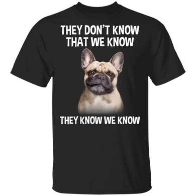 Frenchie They Don't Know That We Know They Know We Know Shirt Funny Printed T Shirt With Saying