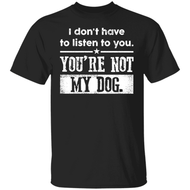 I Don't Have To Listen To You You're Not My Dog Vintage Shirt Funny Sarcastic T-Shirt Men Women
