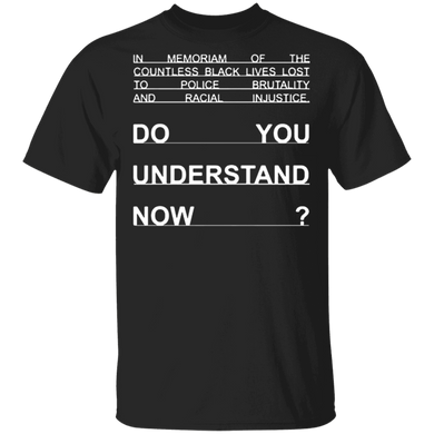 In Memoriam Of The Countless Black Lives Lost Do You Understand Now Shirt No Justice No Peace