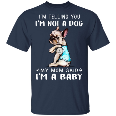 French Bulldog I'm Telling You I'm Not a Dog I'm A Baby T-Shirt I Love My Frenchie - Dog Mom Shirt
