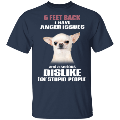 Chihuahua 6 Feet Back I Have Anger Issues And A Serious - Dog Shirt With Sayings