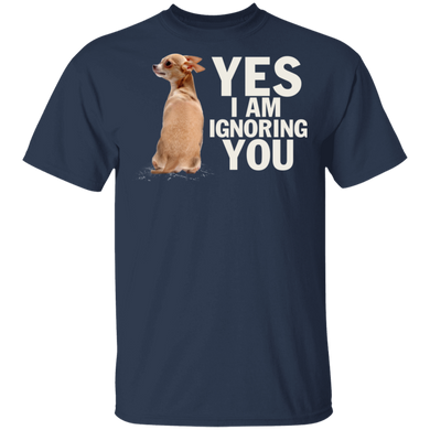 Yes I Am Ignoring You Chihuahua Shirt