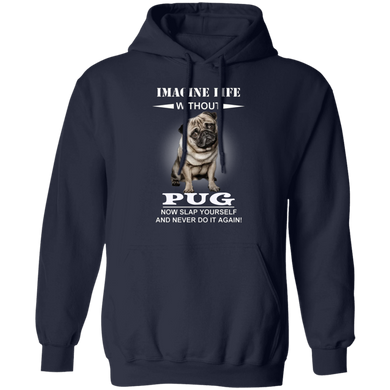 Imagine Life Without Pug Now Slap Yourself And Never Do It Again! - Pug Hoodie Dog Sayings