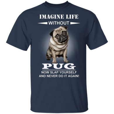 Imagine Life Without Pug Now Slap Yourself And Never Do It Again! - Pug Shirts Dog Sayings