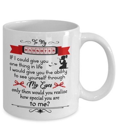 To my daughter: If I could give you one thing in life I would give you the ability to see yourself through my eyes only then would you realize how special you are to me? 973 To my daughter: If I could give you one thing in life I would give you the ability to see yourself through my eyes only then would you realize how special you are to me? 973