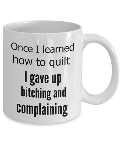 Funny Quilting Coffee Mug - Once I Learned To Quilt I Gave Up Bitching And Complaining - Cozy Tea Cup