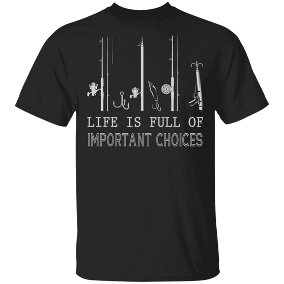 Fishing Rod Life Is Full Of Important Choices T-Shirt Gift For Fishing Lover Shirt Idea For Men