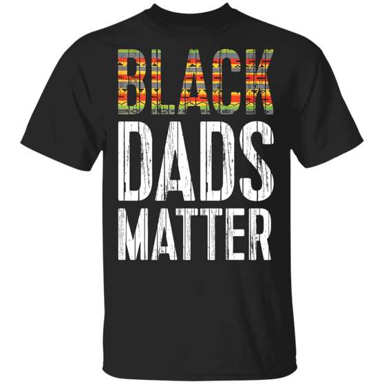 Black Dads Matter Shirt Fathers Day Gift T-Shirt Black Dads Matter African American Merch