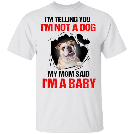 Bulldog I'm Telling You I'm Not A Dog I'm A Baby T-Shirt Funny Dog Mom Shirt Bulldog Gift