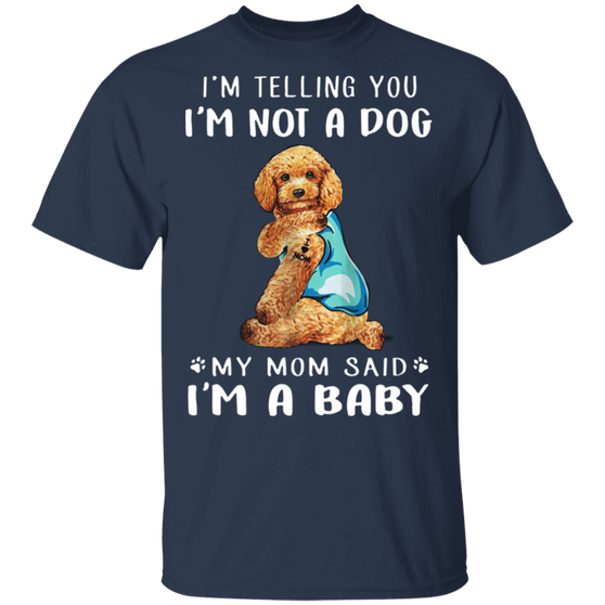 Poodle I'm Telling You I'm Not a Dog I'm A Baby T-Shirt I Love My Poodle Dog Mom Shirt