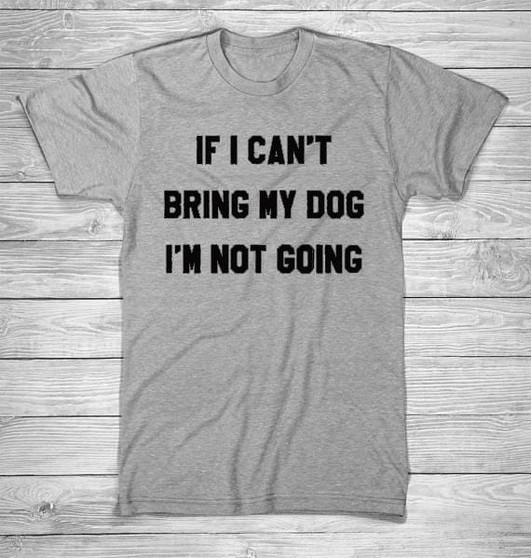 IF I CAN'T BRING MY DOG I'M NOT GOING Letter T-Shirt Crewneck Funny Casual t shirt Lover Gift