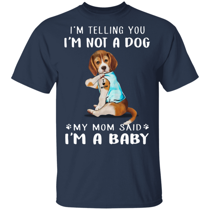 Beagle I'm Telling You I'm Not a Dog I'm A Baby T-Shirt I Love My Dog - Mom Shirt
