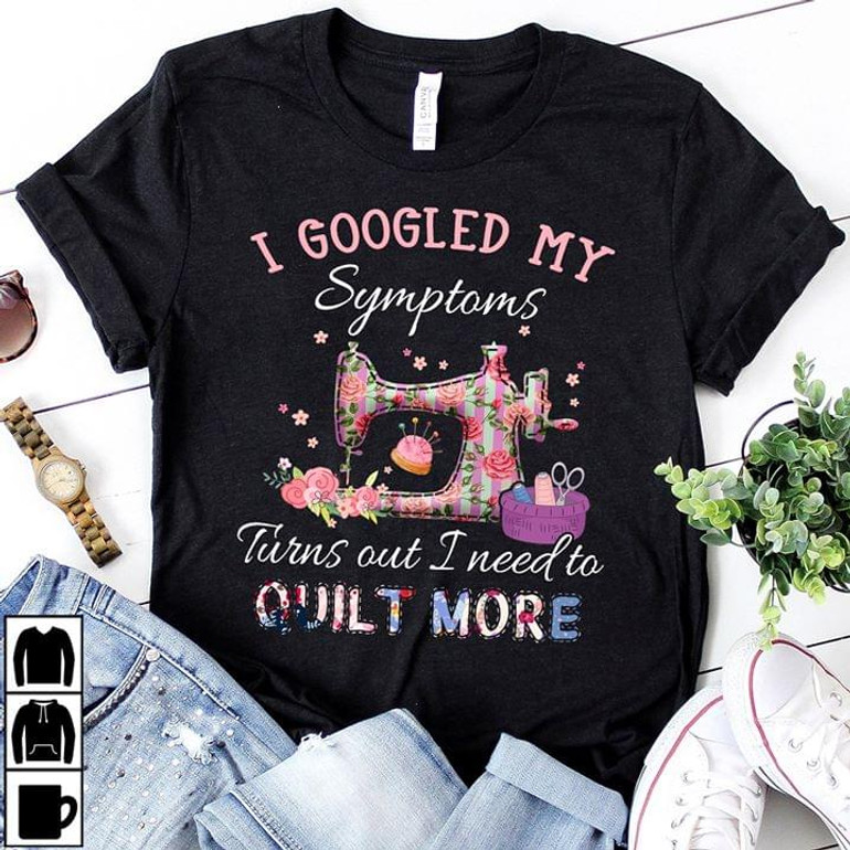 I Google My Symptoms Turns out I Need to Quilt More 2D T-shirt
