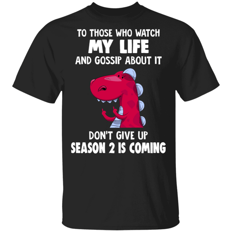 T-Rex To Those Who Watch My Life And Gossip About It Shirt Funny Tee Shirt For Men Women