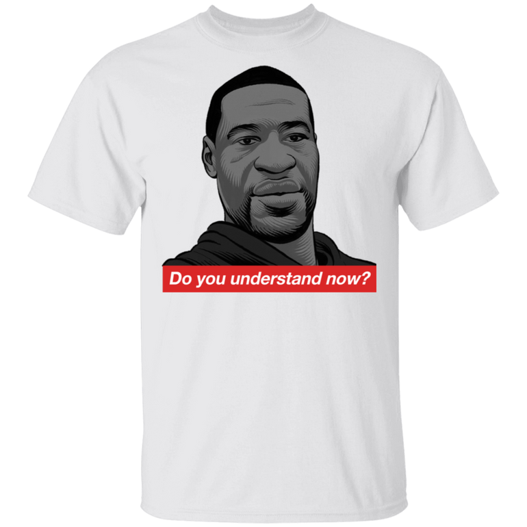Do You Understand Now T-Shirt George Floyd Shirt Designs Sarcastic BLM Unisex Clothes