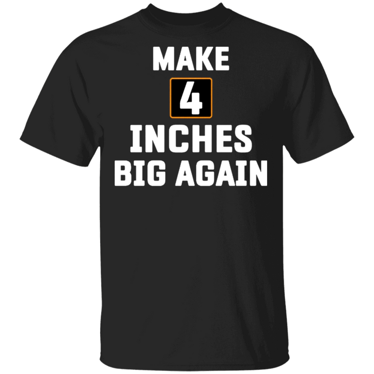 Make 4 Inches Big Again Shirt Funny Sarcastic T-Shirts For Guys