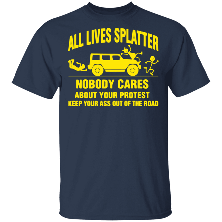 All Lives Splatter Nobody Cares About Your Protest Keep Your Ass Out Of The Road Shirt Blm