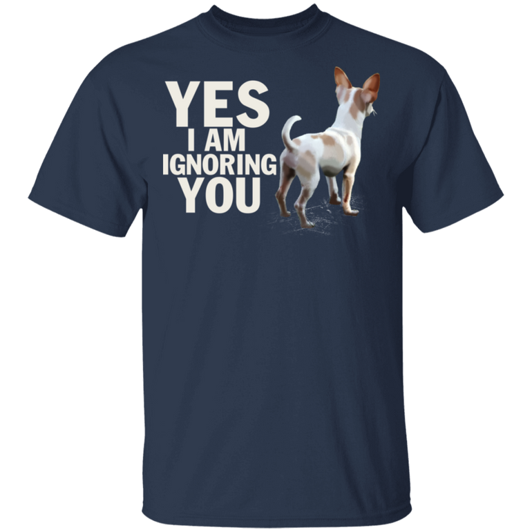 Yes I Am Ignoring You Funny Chihuahua Shirt